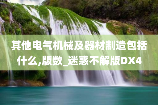 其他电气机械及器材制造包括什么,版数_迷惑不解版DX4