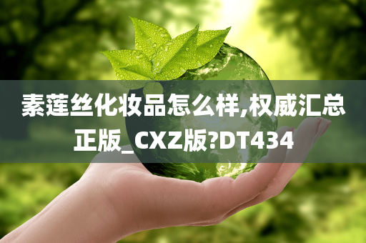 素莲丝化妆品怎么样,权威汇总正版_CXZ版?DT434