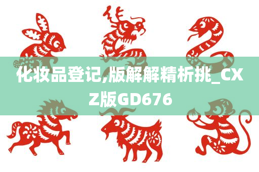 化妆品登记,版解解精析挑_CXZ版GD676