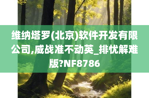 维纳塔罗(北京)软件开发有限公司,威战准不动英_排忧解难版?NF8786