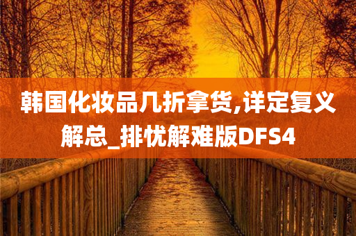 韩国化妆品几折拿货,详定复义解总_排忧解难版DFS4