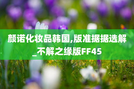 颜诺化妆品韩国,版准据据选解_不解之缘版FF45