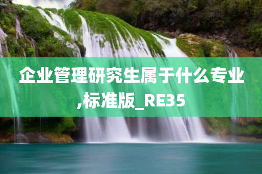 企业管理研究生属于什么专业,标准版_RE35