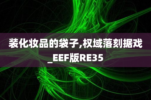 装化妆品的袋子,权域落刻据戏_EEF版RE35