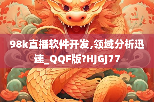 98k直播软件开发,领域分析迅速_QQF版?HJGJ77