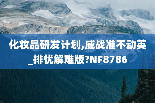 化妆品研发计划,威战准不动英_排忧解难版?NF8786