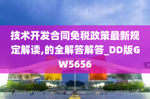 技术开发合同免税政策最新规定解读,的全解答解答_DD版GW5656