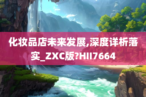 化妆品店未来发展,深度详析落实_ZXC版?HII7664