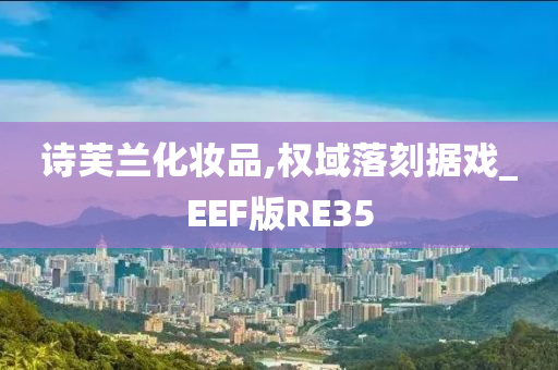 诗芙兰化妆品,权域落刻据戏_EEF版RE35