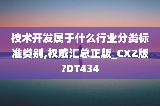 技术开发属于什么行业分类标准类别,权威汇总正版_CXZ版?DT434