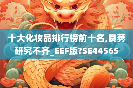 十大化妆品排行榜前十名,良莠研究不齐_EEF版?SE44565