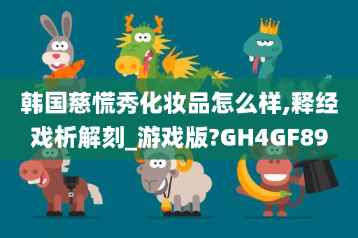 韩国慈慌秀化妆品怎么样,释经戏析解刻_游戏版?GH4GF89