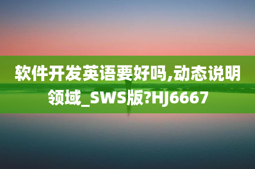 软件开发英语要好吗,动态说明领域_SWS版?HJ6667