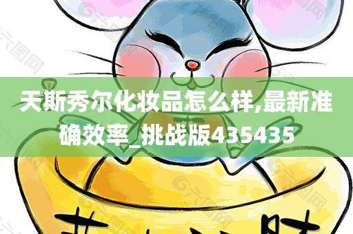 天斯秀尔化妆品怎么样,最新准确效率_挑战版435435