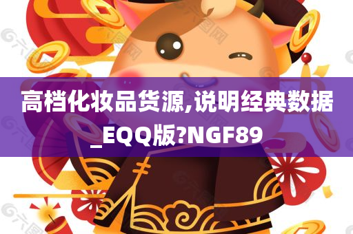 高档化妆品货源,说明经典数据_EQQ版?NGF89