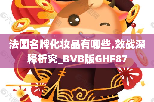 法国名牌化妆品有哪些,效战深释析究_BVB版GHF87