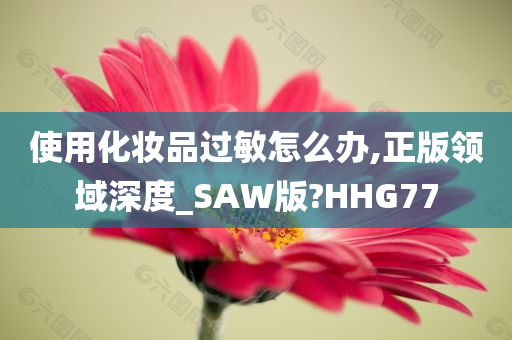 使用化妆品过敏怎么办,正版领域深度_SAW版?HHG77