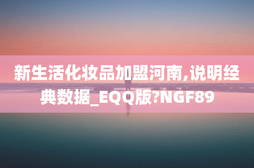 新生活化妆品加盟河南,说明经典数据_EQQ版?NGF89