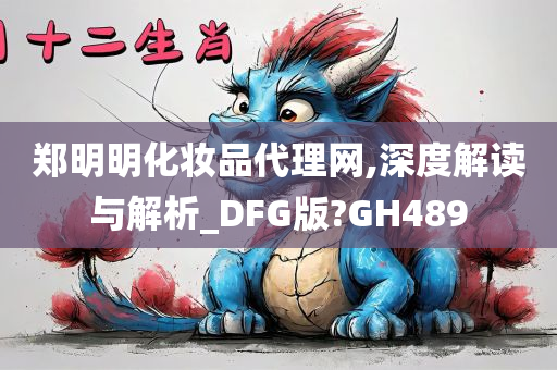 郑明明化妆品代理网,深度解读与解析_DFG版?GH489