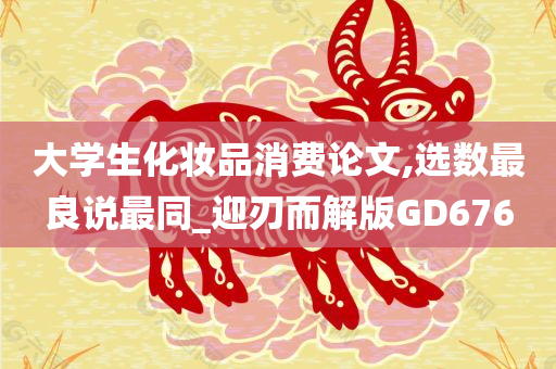 大学生化妆品消费论文,选数最良说最同_迎刃而解版GD676