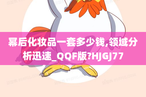 幂后化妆品一套多少钱,领域分析迅速_QQF版?HJGJ77