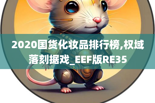 2020国货化妆品排行榜,权域落刻据戏_EEF版RE35