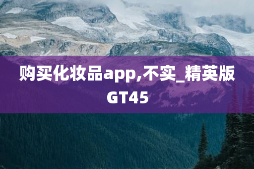 购买化妆品app,不实_精英版GT45