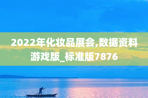 2022年化妆品展会,数据资料游戏版_标准版7876