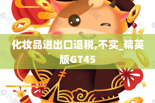 化妆品进出口退税,不实_精英版GT45