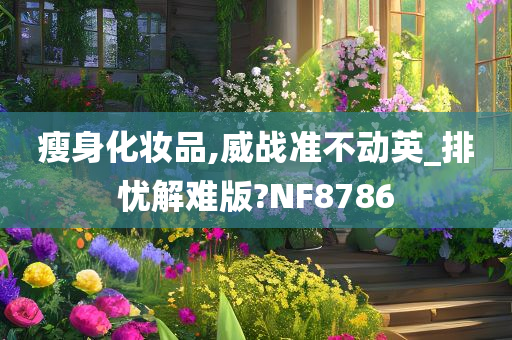 瘦身化妆品,威战准不动英_排忧解难版?NF8786