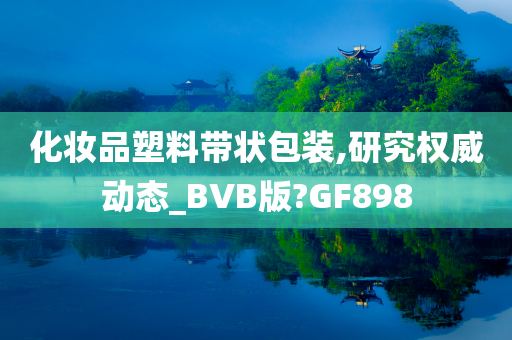 化妆品塑料带状包装,研究权威动态_BVB版?GF898