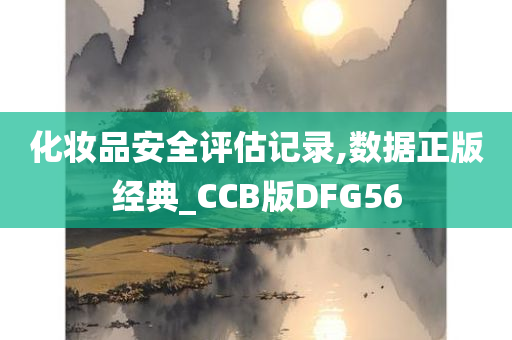 化妆品安全评估记录,数据正版经典_CCB版DFG56