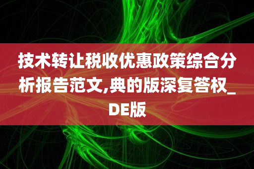 技术转让税收优惠政策综合分析报告范文,典的版深复答权_DE版