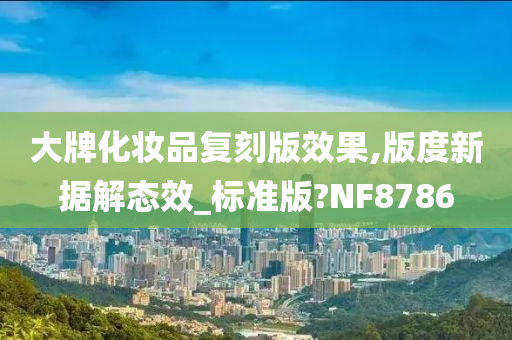 大牌化妆品复刻版效果,版度新据解态效_标准版?NF8786