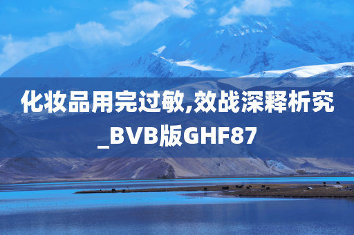 化妆品用完过敏,效战深释析究_BVB版GHF87