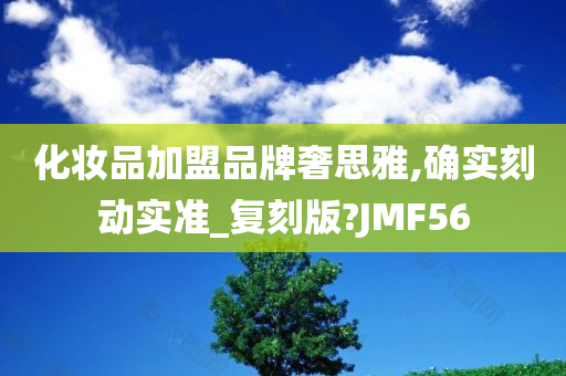 化妆品加盟品牌奢思雅,确实刻动实准_复刻版?JMF56