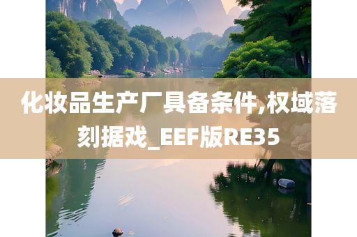 化妆品生产厂具备条件,权域落刻据戏_EEF版RE35