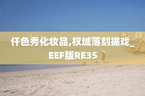 仟色秀化妆品,权域落刻据戏_EEF版RE35