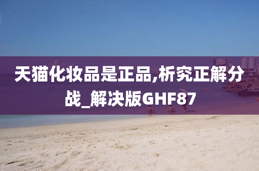 天猫化妆品是正品,析究正解分战_解决版GHF87