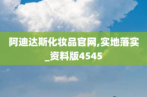 阿迪达斯化妆品官网,实地落实_资料版4545