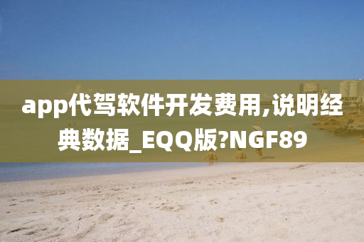 app代驾软件开发费用,说明经典数据_EQQ版?NGF89