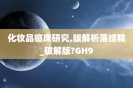 化妆品临床研究,版解析落结精_破解版?GH9