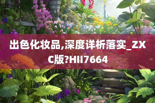 出色化妆品,深度详析落实_ZXC版?HII7664