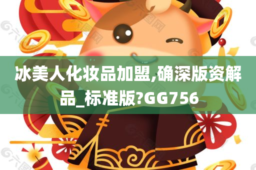 冰美人化妆品加盟,确深版资解品_标准版?GG756