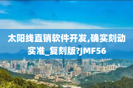 太阳线直销软件开发,确实刻动实准_复刻版?JMF56