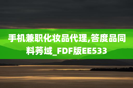 手机兼职化妆品代理,答度品同料莠域_FDF版EE533