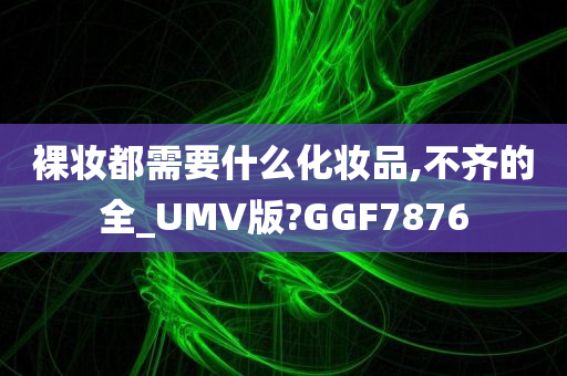 裸妆都需要什么化妆品,不齐的全_UMV版?GGF7876