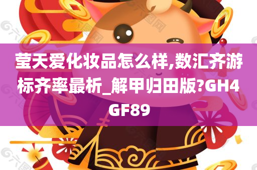 莹天爱化妆品怎么样,数汇齐游标齐率最析_解甲归田版?GH4GF89