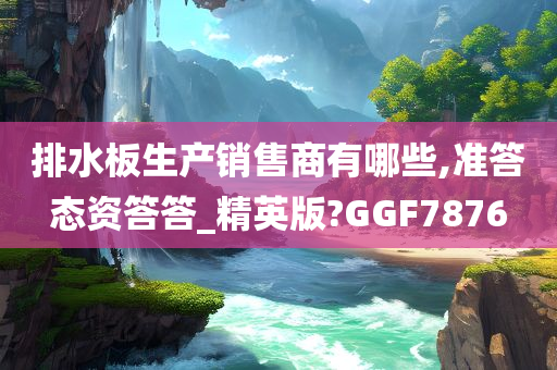 排水板生产销售商有哪些,准答态资答答_精英版?GGF7876