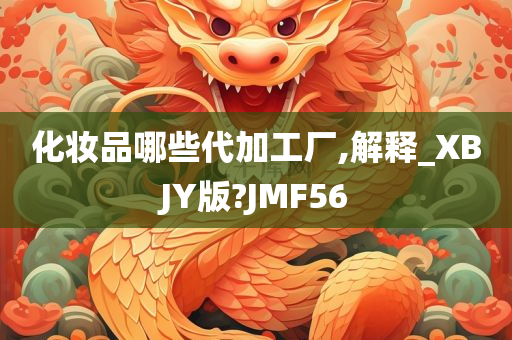 化妆品哪些代加工厂,解释_XBJY版?JMF56